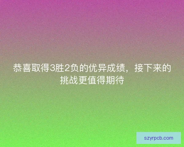 恭喜取得3胜2负的优异成绩，接下来的挑战更值得期待
