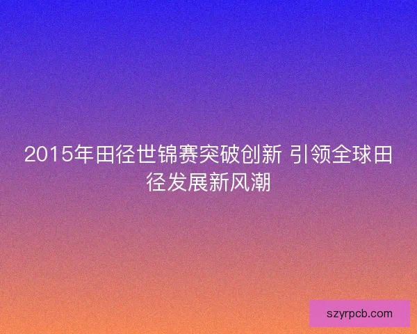 2015年田径世锦赛突破创新 引领全球田径发展新风潮