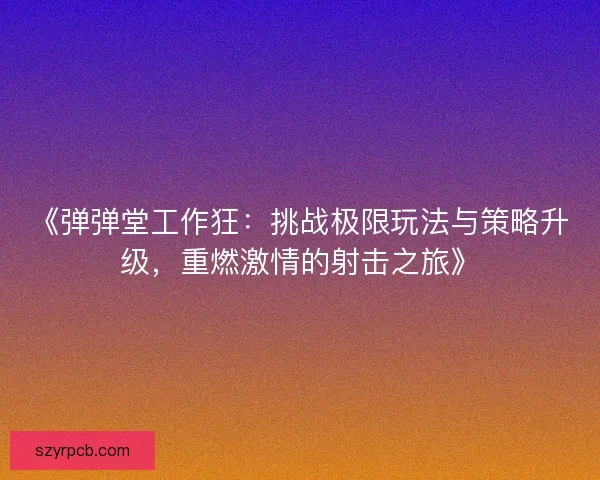 《弹弹堂工作狂：挑战极限玩法与策略升级，重燃激情的射击之旅》
