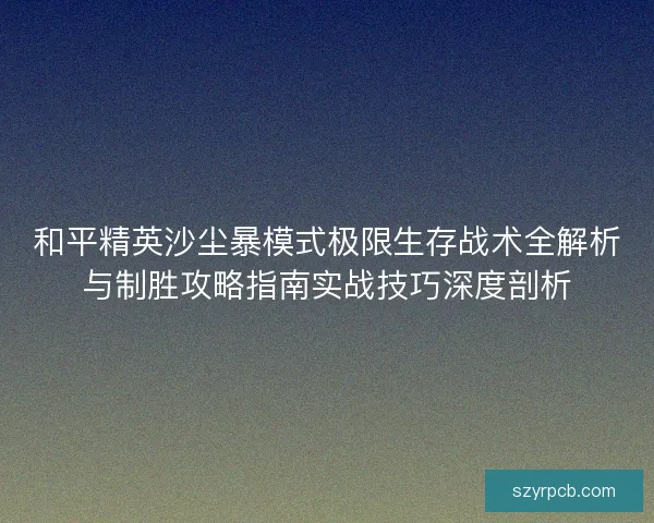 和平精英沙尘暴模式极限生存战术全解析与制胜攻略指南实战技巧深度剖析