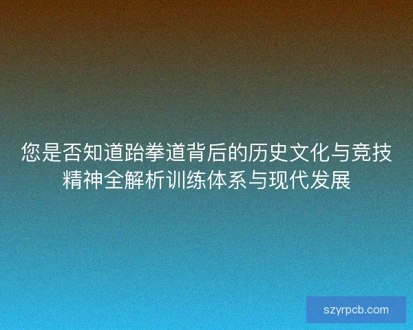 您是否知道跆拳道背后的历史文化与竞技精神全解析训练体系与现代发展