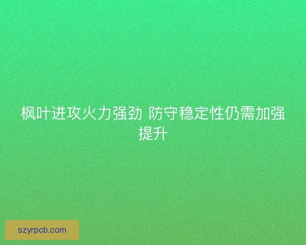 枫叶进攻火力强劲 防守稳定性仍需加强提升