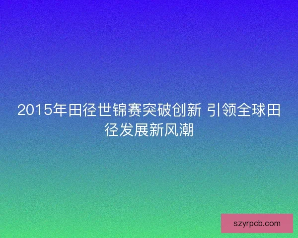2015年田径世锦赛突破创新 引领全球田径发展新风潮