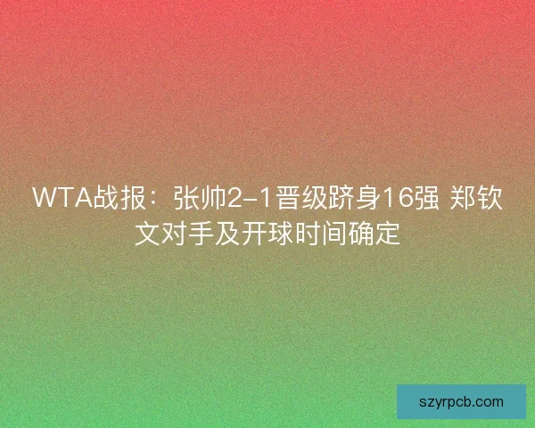 WTA战报：张帅2-1晋级跻身16强 郑钦文对手及开球时间确定