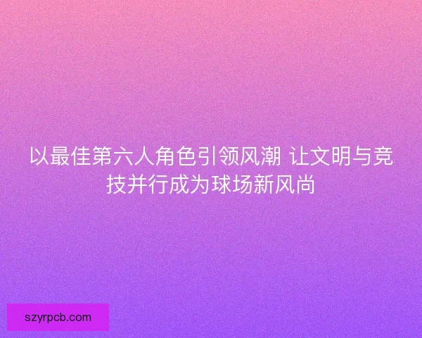 以最佳第六人角色引领风潮 让文明与竞技并行成为球场新风尚