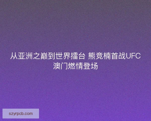 从亚洲之巅到世界擂台 熊竞楠首战UFC澳门燃情登场