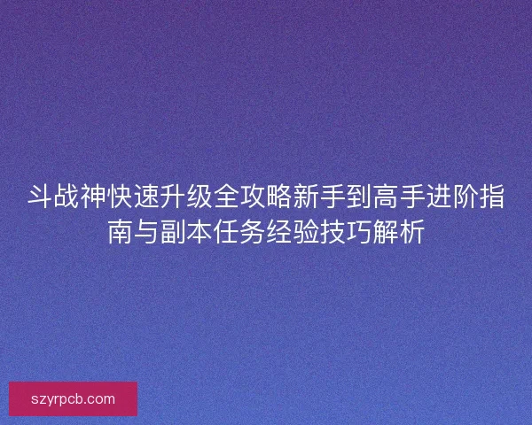 斗战神快速升级全攻略新手到高手进阶指南与副本任务经验技巧解析