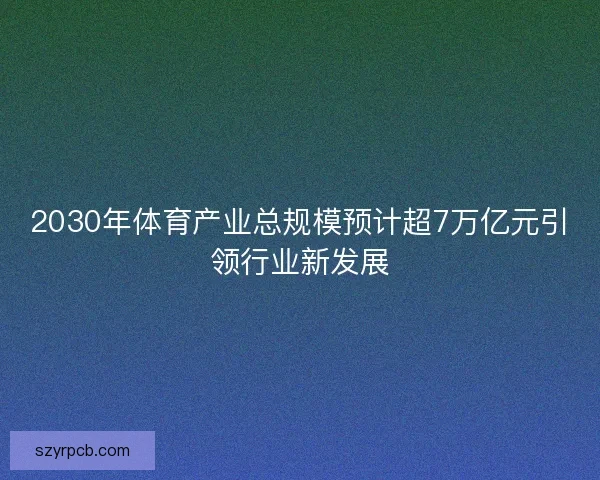 2030年体育产业总规模预计超7万亿元引领行业新发展 2030年体育产业总规模预计超7万亿元引领行业新发展