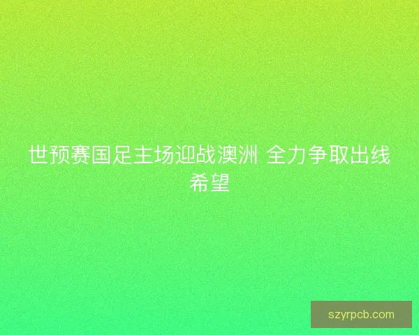 世预赛国足主场迎战澳洲 全力争取出线希望