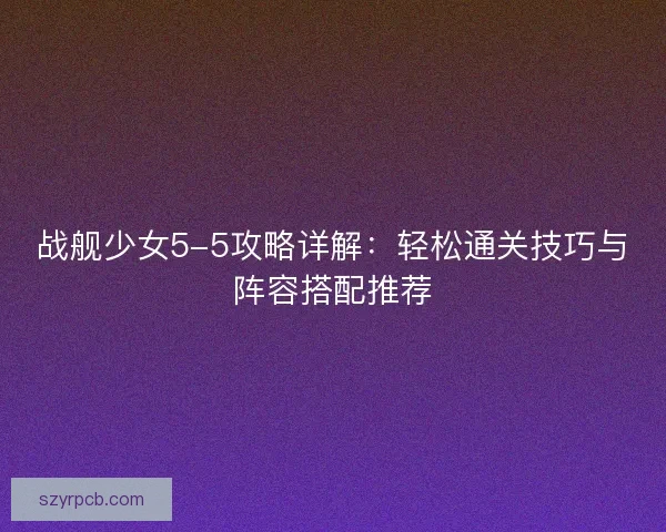 战舰少女5-5攻略详解：轻松通关技巧与阵容搭配推荐