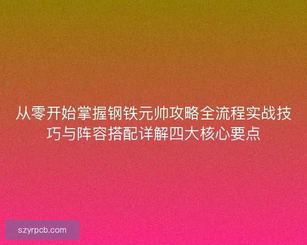从零开始掌握钢铁元帅攻略全流程实战技巧与阵容搭配详解四大核心要点
