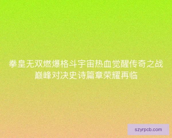 拳皇无双燃爆格斗宇宙热血觉醒传奇之战巅峰对决史诗篇章荣耀再临 拳皇无双燃爆格斗宇宙热血觉醒传奇之战巅峰对决史诗篇章荣耀再临