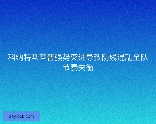 科纳特马蒂普强势突进导致防线混乱全队节奏失衡 科纳特马蒂普强势突进导致防线混乱全队节奏失衡