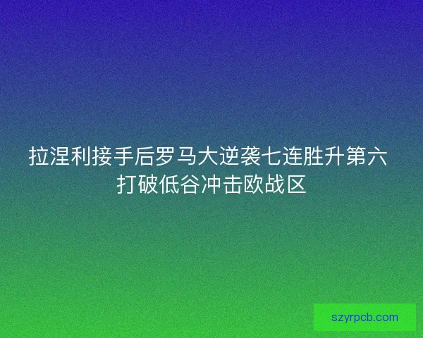 拉涅利接手后罗马大逆袭七连胜升第六 打破低谷冲击欧战区