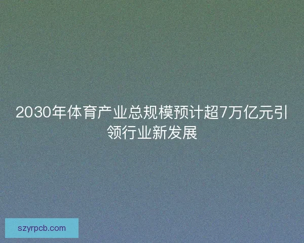 2030年体育产业总规模预计超7万亿元引领行业新发展