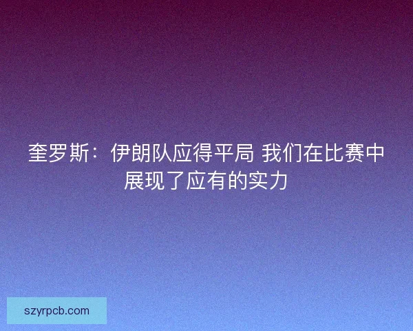 奎罗斯:伊朗队应得平局 我们在比赛中展现了应有的实力 奎罗斯:伊朗队应得平局 我们在比赛中展现了应有的实力