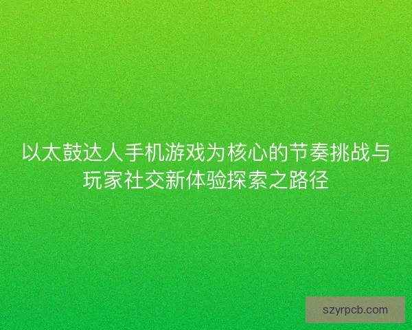 以太鼓达人手机游戏为核心的节奏挑战与玩家社交新体验探索之路径 以太鼓达人手机游戏为核心的节奏挑战与玩家社交新体验探索之路径