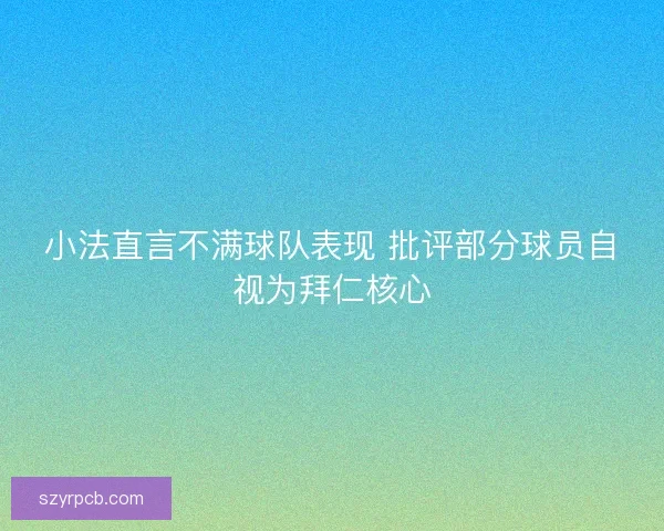 小法直言不满球队表现 批评部分球员自视为拜仁核心 小法直言不满球队表现 批评部分球员自视为拜仁核心