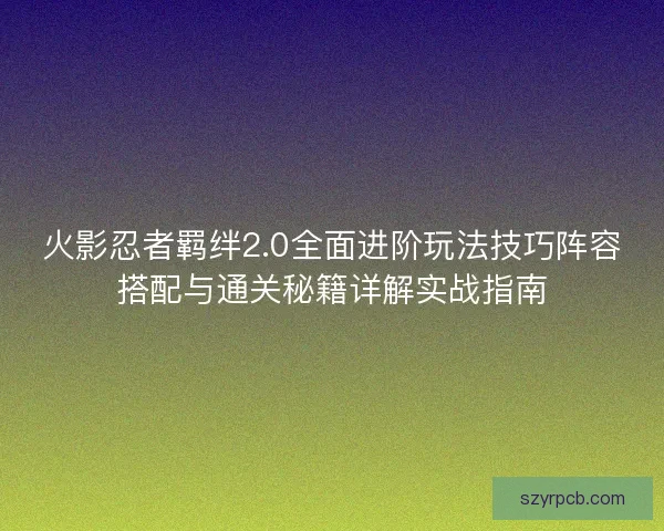 火影忍者羁绊2.0全面进阶玩法技巧阵容搭配与通关秘籍详解实战指南