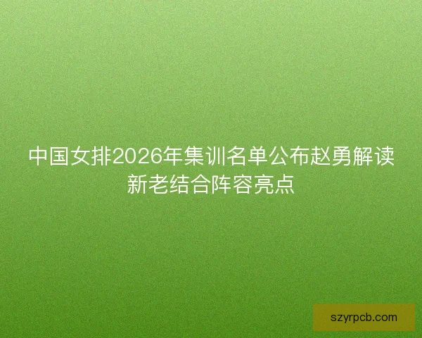 中国女排2026年集训名单公布赵勇解读新老结合阵容亮点 中国女排2026年集训名单公布赵勇解读新老结合阵容亮点